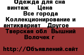 Одежда для сна (винтаж) › Цена ­ 1 200 - Все города Коллекционирование и антиквариат » Другое   . Тверская обл.,Вышний Волочек г.